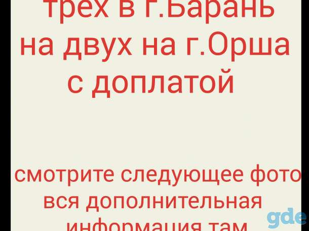 Обмен трех в г.Барань на двух на г.Орша с доплатой, фотография 1