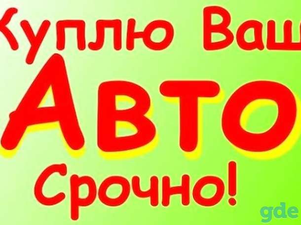 куплю ваш АВТО дорого и легально в любом состоянии заберу сам УНП, фотография 1