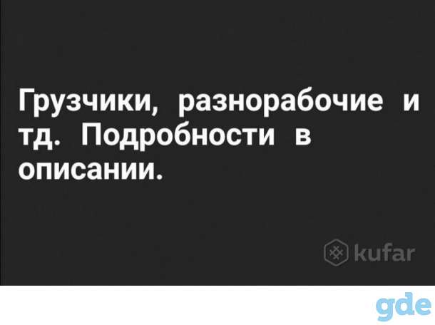 Грузчики, разнорабочие и тд. Подробности в описании, фотография 1