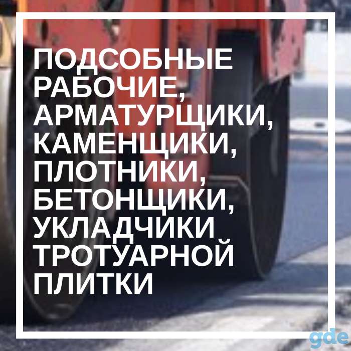 Требуются подсобные рабочие, арматурщики, каменщики, укладчики тротуарной плитки, плотники, бетонщики, фотография 1